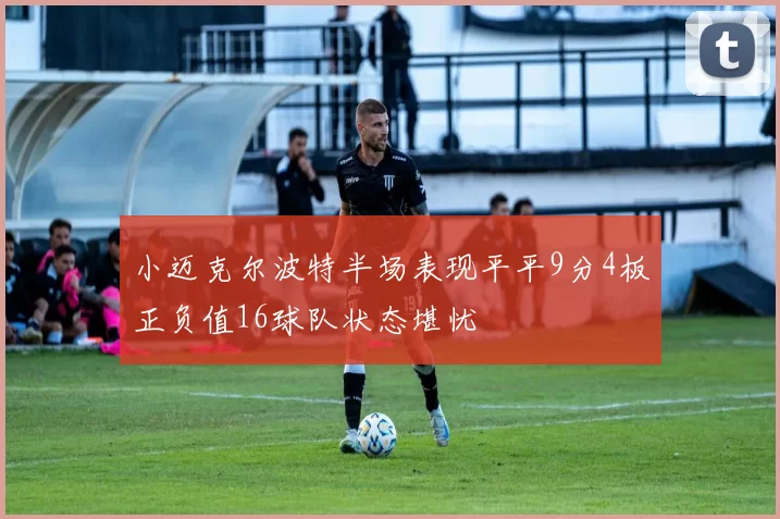 小迈克尔波特半场表现平平9分4板正负值16球队状态堪忧