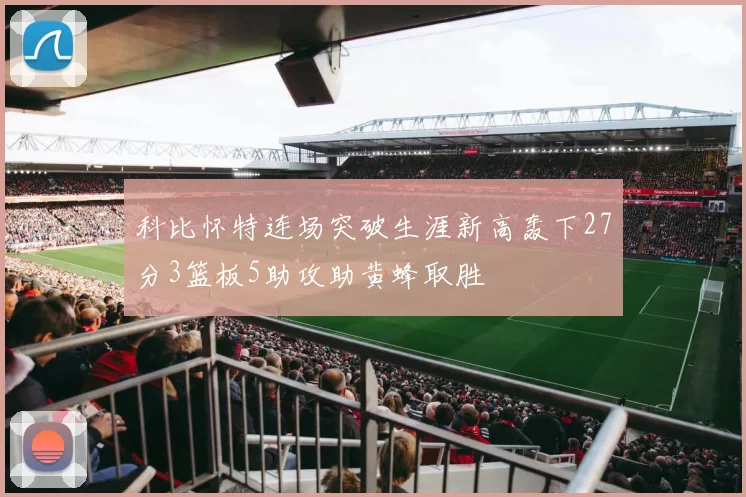 科比怀特连场突破生涯新高轰下27分3篮板5助攻助黄蜂取胜
