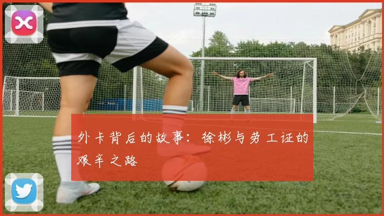 外卡背后的故事：徐彬与劳工证的艰辛之路
