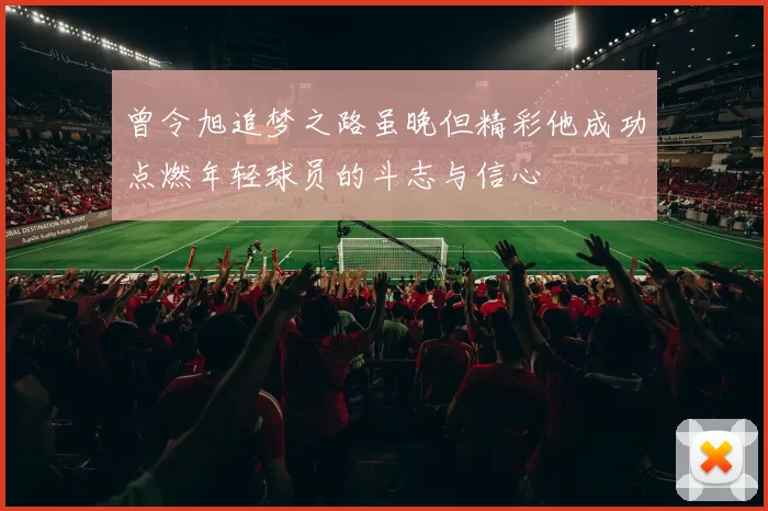 曾令旭追梦之路虽晚但精彩他成功点燃年轻球员的斗志与信心